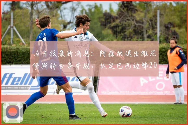 马卡报最新消息:阿森纳退出维尼修斯转会争夺战,认定巴西边锋2026年前将与皇马完成续约
