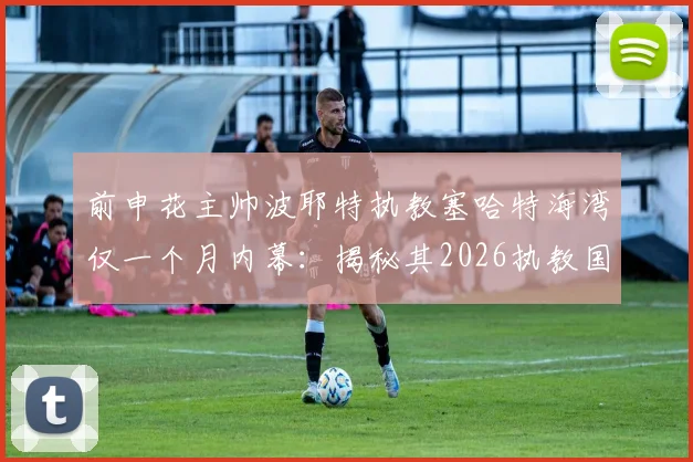 前申花主帅波耶特执教塞哈特海湾仅一个月内幕：揭秘其2026执教国家队的终极梦想与职业规划