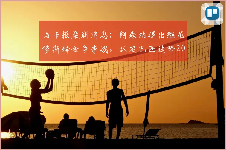 马卡报最新消息：阿森纳退出维尼修斯转会争夺战，认定巴西边锋2026年前将与皇马完成续约
