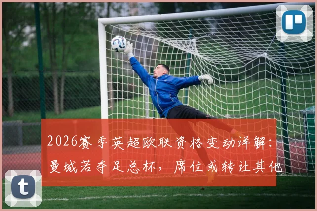 2026赛季英超欧联资格变动详解：曼城若夺足总杯，席位或转让其他联赛，名额分配规则全面解读