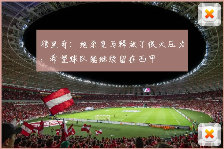 穆里奇：绝杀皇马释放了很大压力，希望球队能继续留在西甲