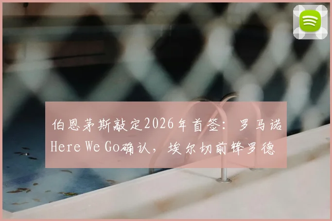 伯恩茅斯敲定2026年首签：罗马诺Here We Go确认，埃尔切前锋罗德里格斯转会费、技术特点及英超前景全解析