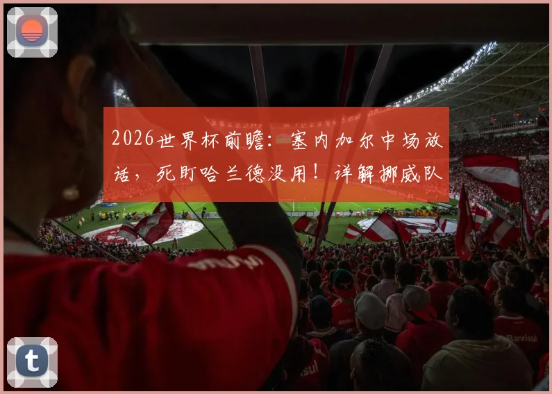 2026世界杯前瞻：塞内加尔中场放话，死盯哈兰德没用！详解挪威队其他致命攻击点