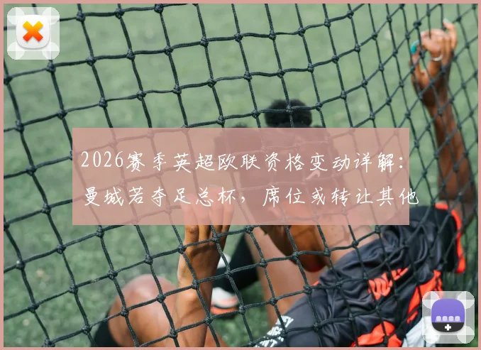 2026赛季英超欧联资格变动详解:曼城若夺足总杯,席位或转让其他联赛,名额分配规则全面解读