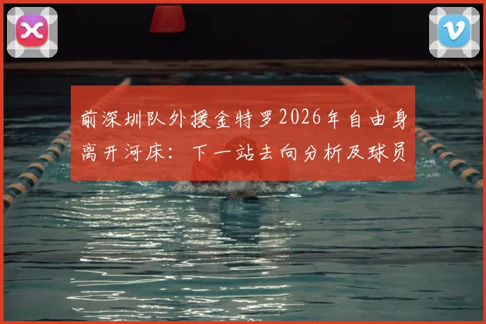 前深圳队外援金特罗2026年自由身离开河床：下一站去向分析及球员生涯最新动态解读