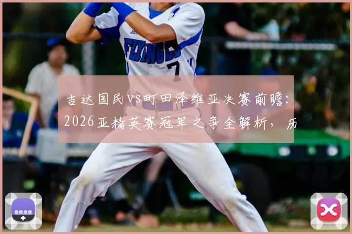 吉达国民vs町田泽维亚决赛前瞻：2026亚精英赛冠军之争全解析，历史战绩、战术打法与胜负关键