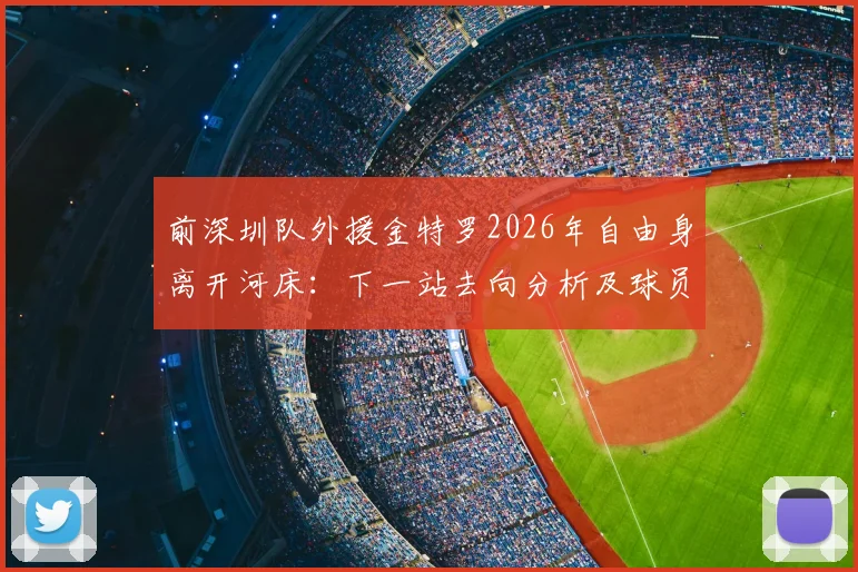 前深圳队外援金特罗2026年自由身离开河床：下一站去向分析及球员生涯最新动态解读