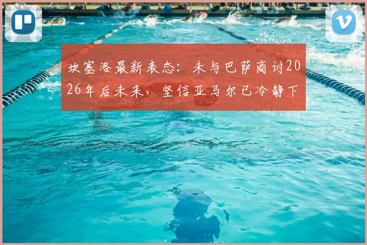 坎塞洛最新表态：未与巴萨商讨2026年后未来，坚信亚马尔已冷静下来，巴萨更衣室现况解析