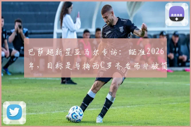 巴萨超新星亚马尔专访：瞄准2026年，目标是与梅西C罗齐名而非被简单对比，他的技术特点与未来前景深度解析