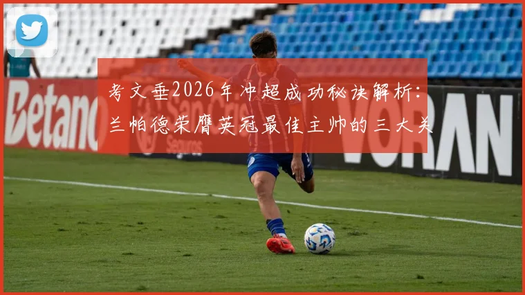 考文垂2026年冲超成功秘诀解析：兰帕德荣膺英冠最佳主帅的三大关键战术