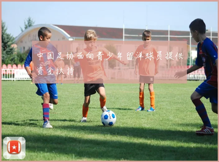 中国足协面向青少年留洋球员提供资金扶持