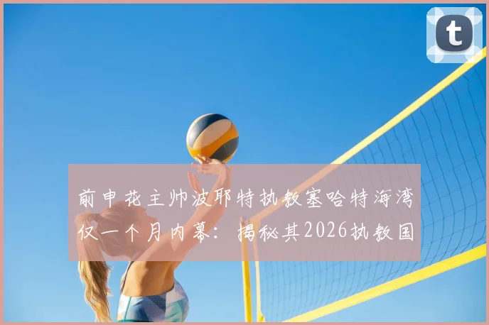 前申花主帅波耶特执教塞哈特海湾仅一个月内幕:揭秘其2026执教国家队的终极梦想与职业规划