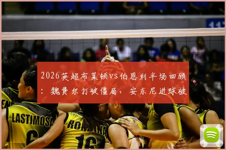 2026英超布莱顿vs伯恩利半场回顾：魏费尔打破僵局，安东尼进球被吹引争议，海鸥1球领先