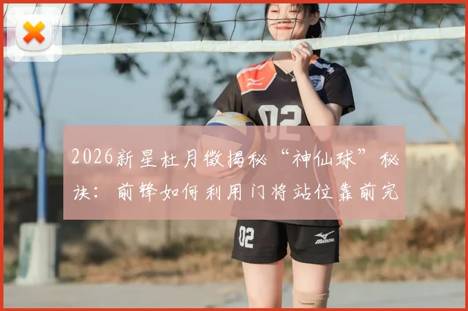 2026新星杜月徵揭秘“神仙球”秘诀：前锋如何利用门将站位靠前完成高质量射门？